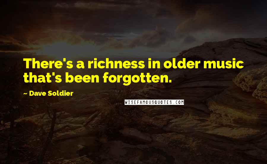 Dave Soldier Quotes: There's a richness in older music that's been forgotten.