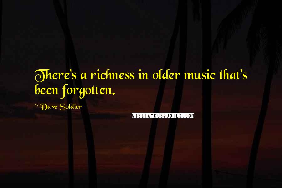 Dave Soldier Quotes: There's a richness in older music that's been forgotten.