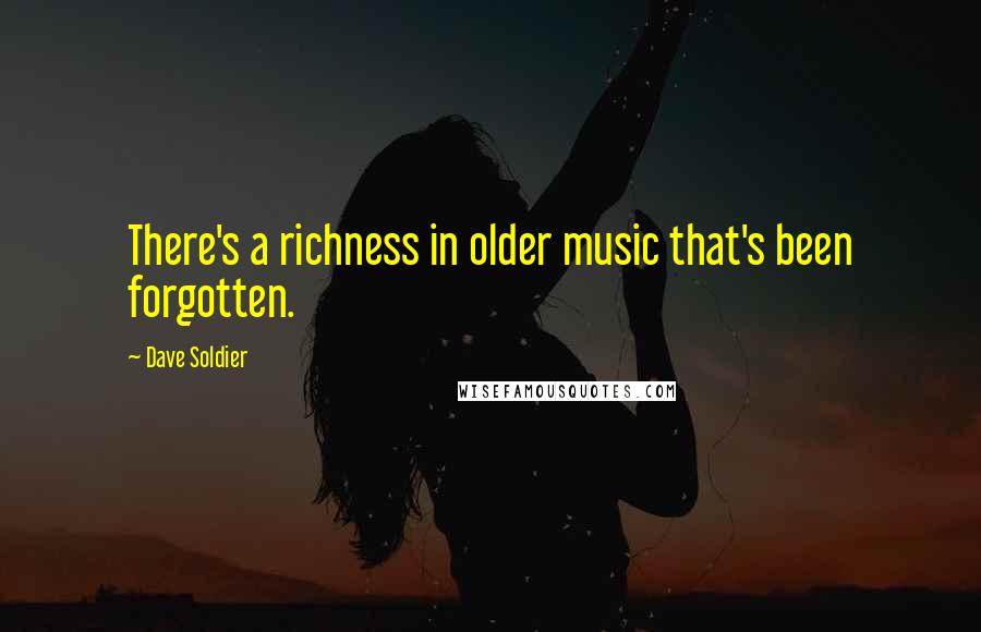 Dave Soldier Quotes: There's a richness in older music that's been forgotten.