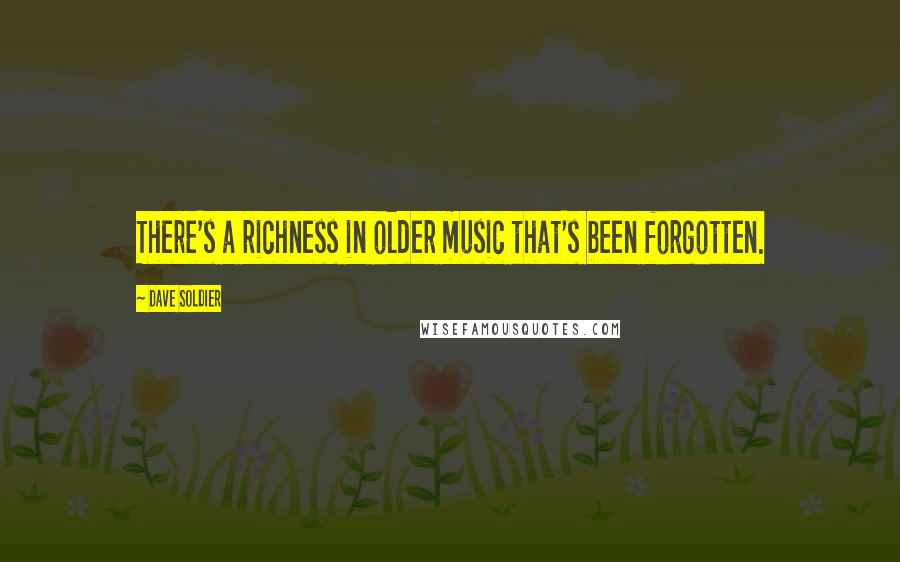 Dave Soldier Quotes: There's a richness in older music that's been forgotten.