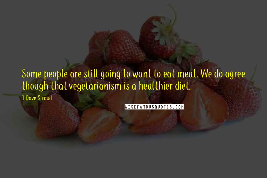 Dave Stroud Quotes: Some people are still going to want to eat meat. We do agree though that vegetarianism is a healthier diet.
