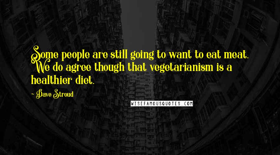 Dave Stroud Quotes: Some people are still going to want to eat meat. We do agree though that vegetarianism is a healthier diet.