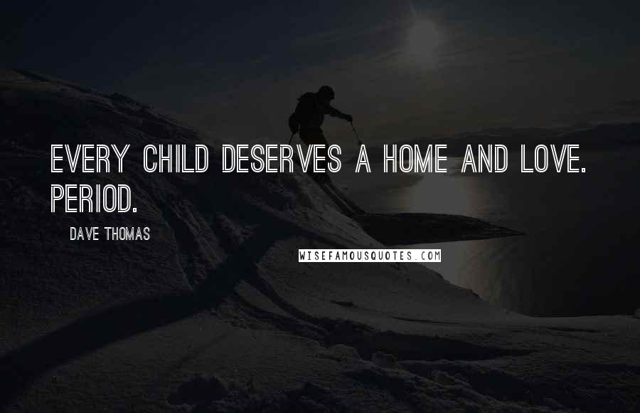 Dave Thomas Quotes: Every child deserves a home and love. Period.