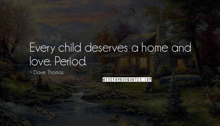 Dave Thomas Quotes: Every child deserves a home and love. Period.