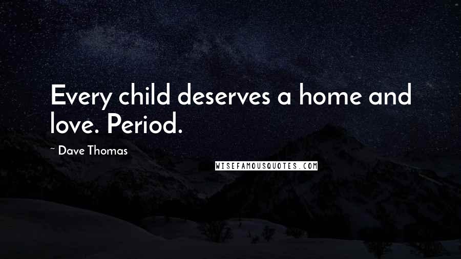 Dave Thomas Quotes: Every child deserves a home and love. Period.