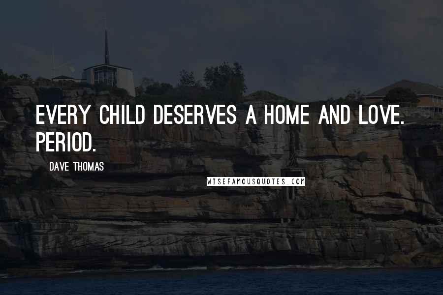 Dave Thomas Quotes: Every child deserves a home and love. Period.