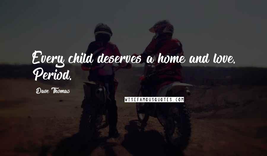 Dave Thomas Quotes: Every child deserves a home and love. Period.