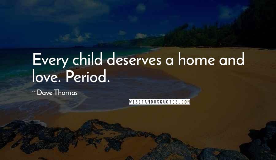 Dave Thomas Quotes: Every child deserves a home and love. Period.