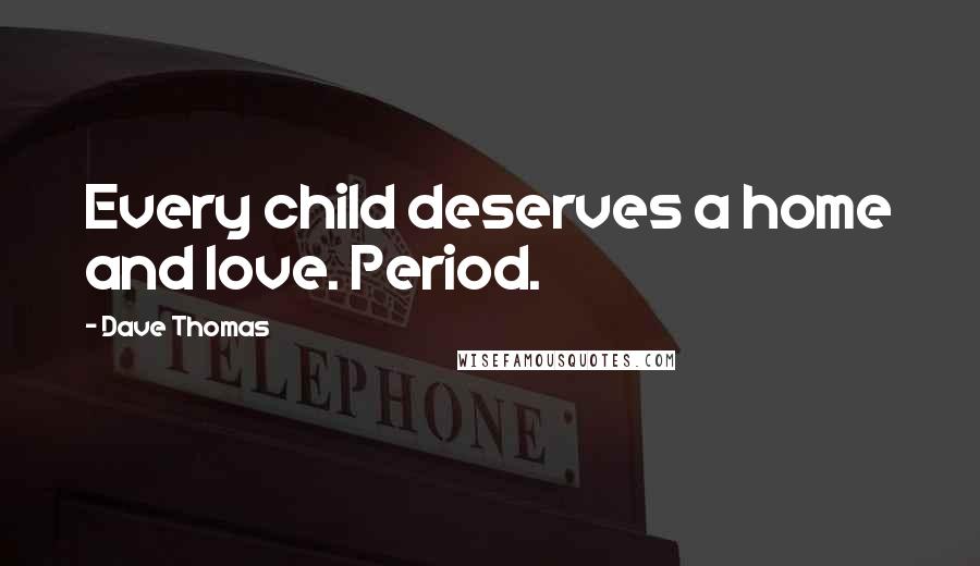 Dave Thomas Quotes: Every child deserves a home and love. Period.