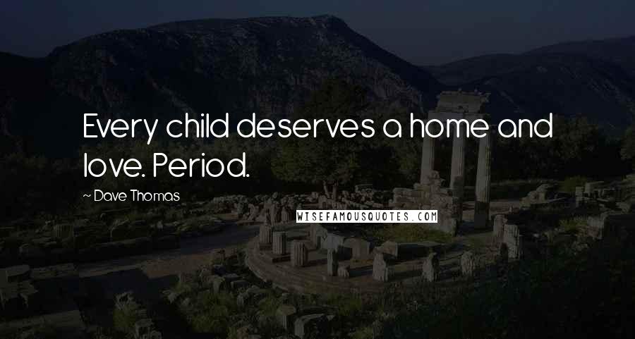 Dave Thomas Quotes: Every child deserves a home and love. Period.