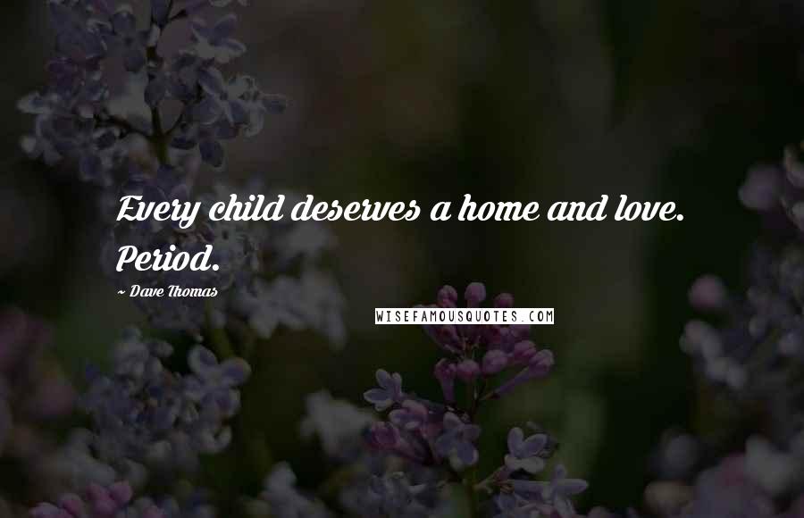 Dave Thomas Quotes: Every child deserves a home and love. Period.