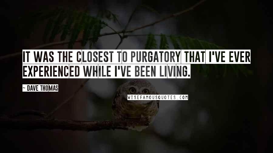 Dave Thomas Quotes: It was the closest to purgatory that I've ever experienced while I've been living.