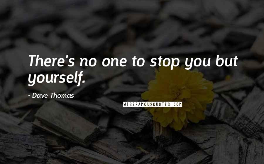 Dave Thomas Quotes: There's no one to stop you but yourself.