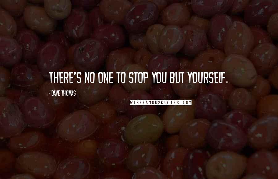 Dave Thomas Quotes: There's no one to stop you but yourself.