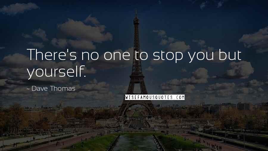 Dave Thomas Quotes: There's no one to stop you but yourself.