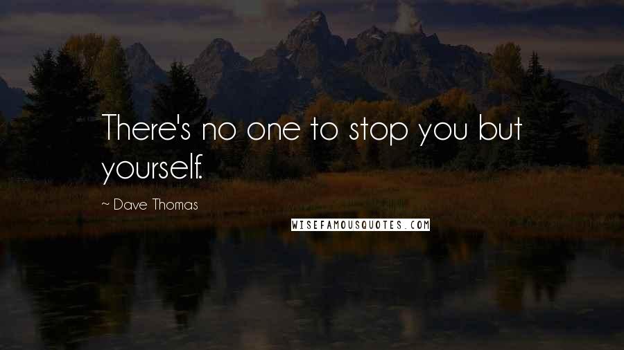 Dave Thomas Quotes: There's no one to stop you but yourself.