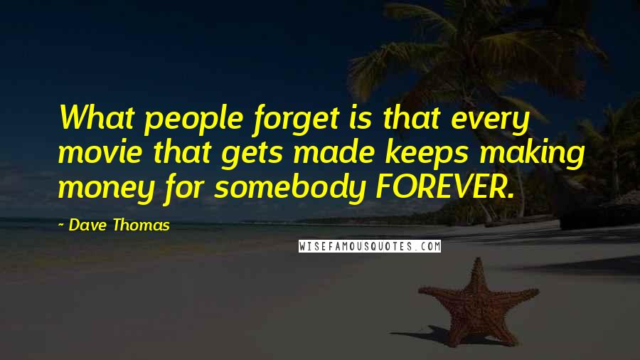 Dave Thomas Quotes: What people forget is that every movie that gets made keeps making money for somebody FOREVER.