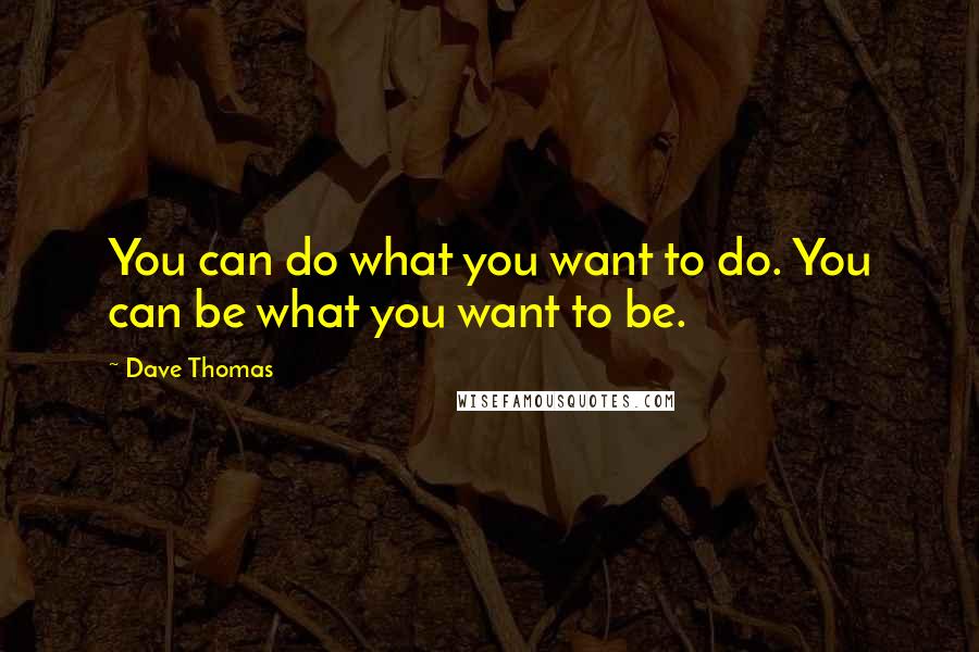 Dave Thomas Quotes: You can do what you want to do. You can be what you want to be.