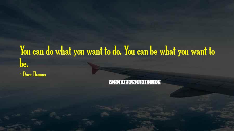 Dave Thomas Quotes: You can do what you want to do. You can be what you want to be.