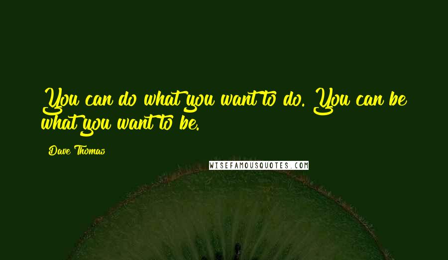 Dave Thomas Quotes: You can do what you want to do. You can be what you want to be.