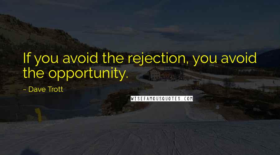 Dave Trott Quotes: If you avoid the rejection, you avoid the opportunity.