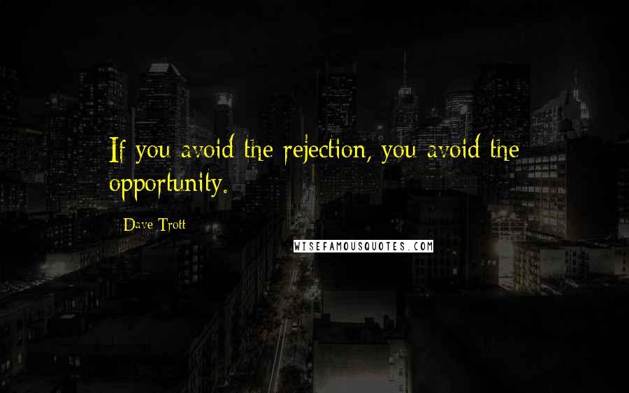 Dave Trott Quotes: If you avoid the rejection, you avoid the opportunity.