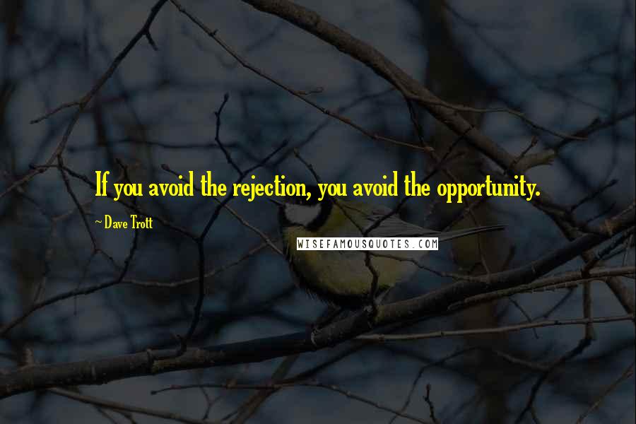 Dave Trott Quotes: If you avoid the rejection, you avoid the opportunity.