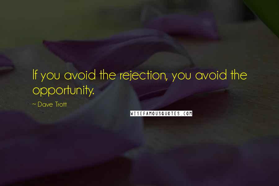 Dave Trott Quotes: If you avoid the rejection, you avoid the opportunity.