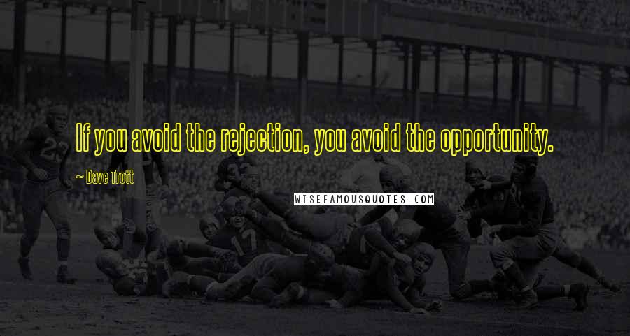 Dave Trott Quotes: If you avoid the rejection, you avoid the opportunity.