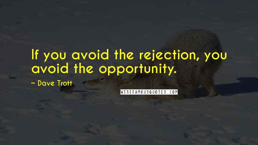 Dave Trott Quotes: If you avoid the rejection, you avoid the opportunity.