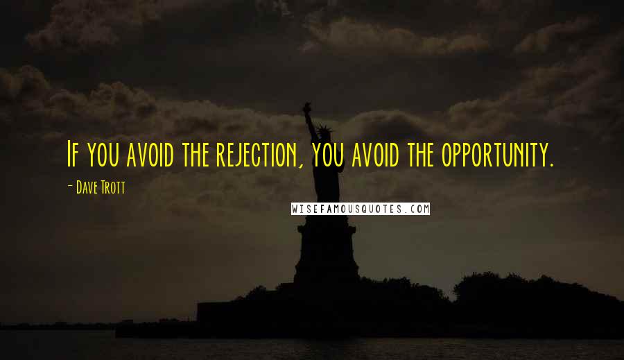 Dave Trott Quotes: If you avoid the rejection, you avoid the opportunity.