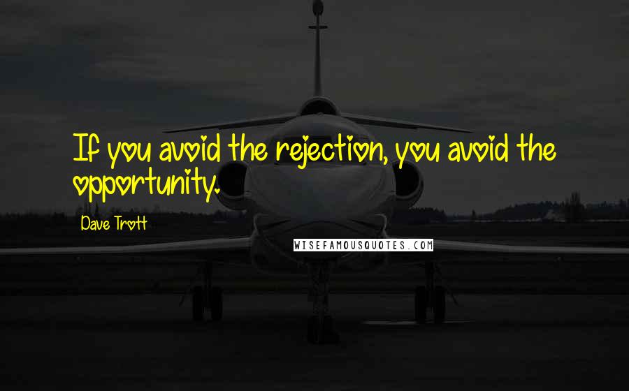 Dave Trott Quotes: If you avoid the rejection, you avoid the opportunity.