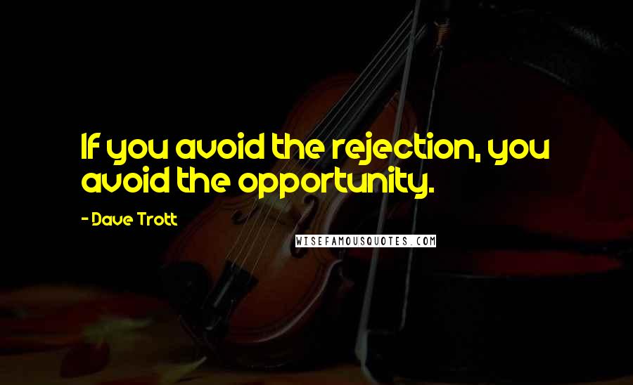 Dave Trott Quotes: If you avoid the rejection, you avoid the opportunity.