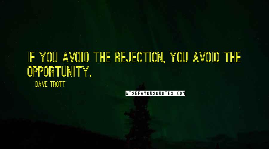 Dave Trott Quotes: If you avoid the rejection, you avoid the opportunity.