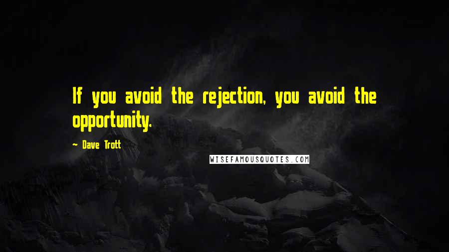 Dave Trott Quotes: If you avoid the rejection, you avoid the opportunity.