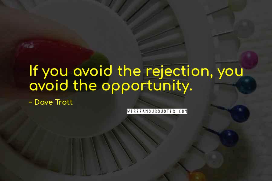 Dave Trott Quotes: If you avoid the rejection, you avoid the opportunity.