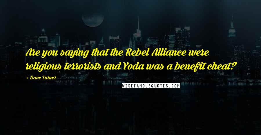 Dave Turner Quotes: Are you saying that the Rebel Alliance were religious terrorists and Yoda was a benefit cheat?