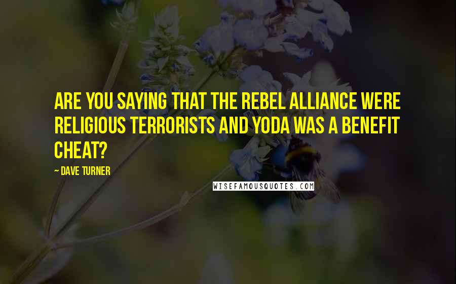 Dave Turner Quotes: Are you saying that the Rebel Alliance were religious terrorists and Yoda was a benefit cheat?
