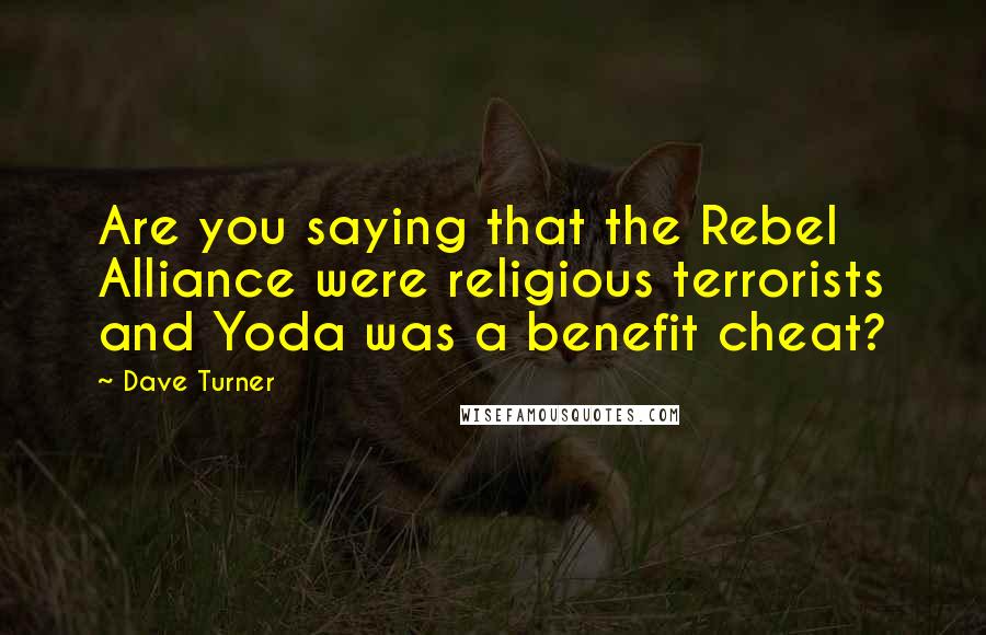 Dave Turner Quotes: Are you saying that the Rebel Alliance were religious terrorists and Yoda was a benefit cheat?