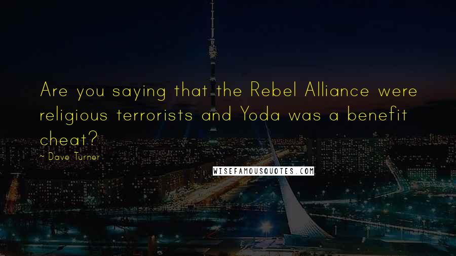 Dave Turner Quotes: Are you saying that the Rebel Alliance were religious terrorists and Yoda was a benefit cheat?