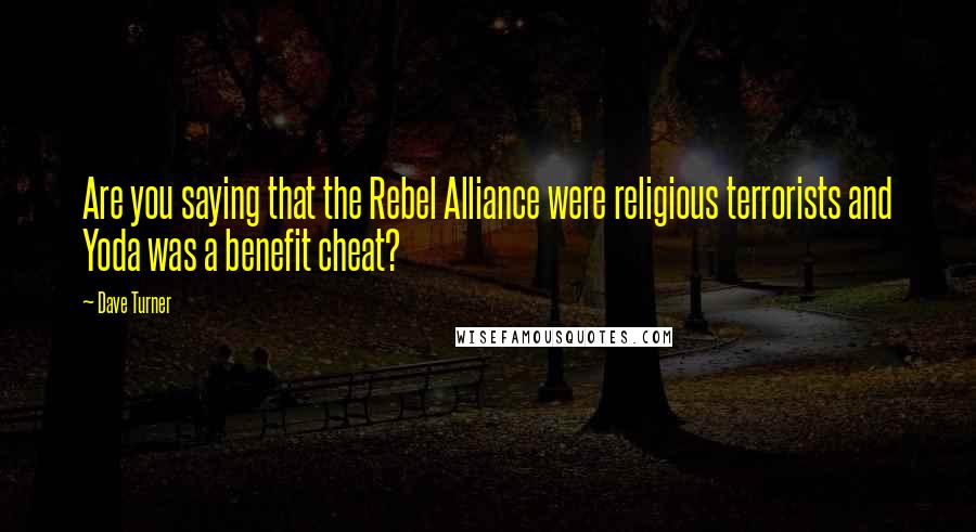 Dave Turner Quotes: Are you saying that the Rebel Alliance were religious terrorists and Yoda was a benefit cheat?