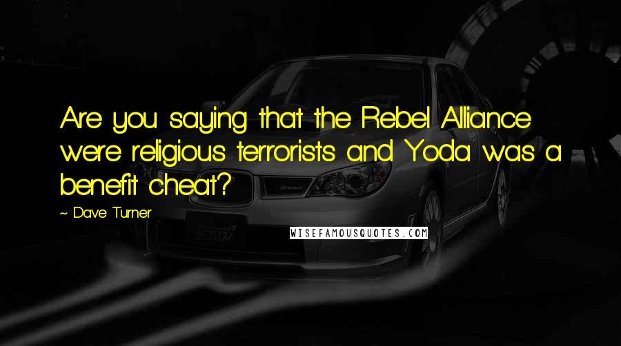 Dave Turner Quotes: Are you saying that the Rebel Alliance were religious terrorists and Yoda was a benefit cheat?