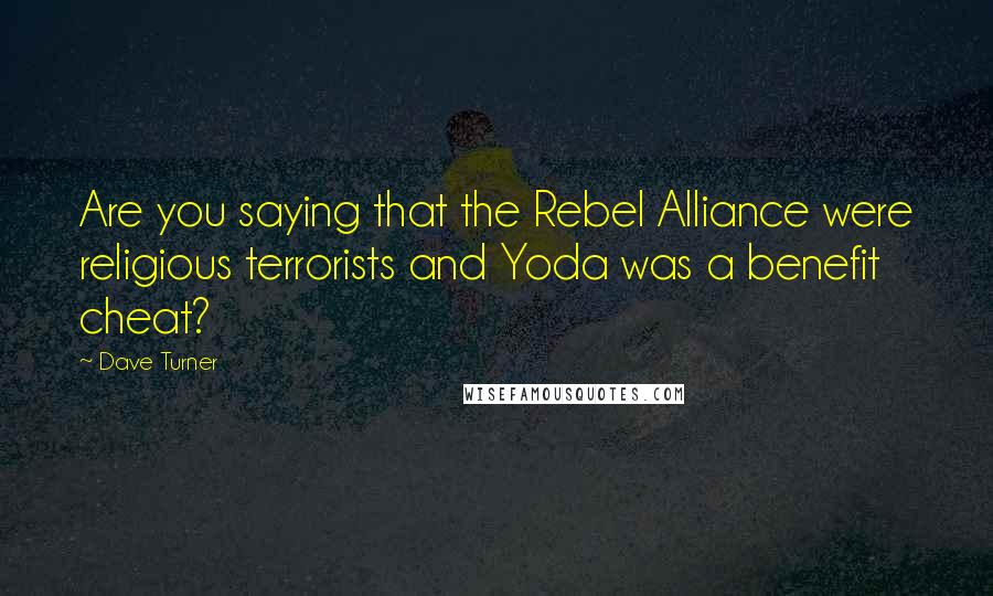 Dave Turner Quotes: Are you saying that the Rebel Alliance were religious terrorists and Yoda was a benefit cheat?