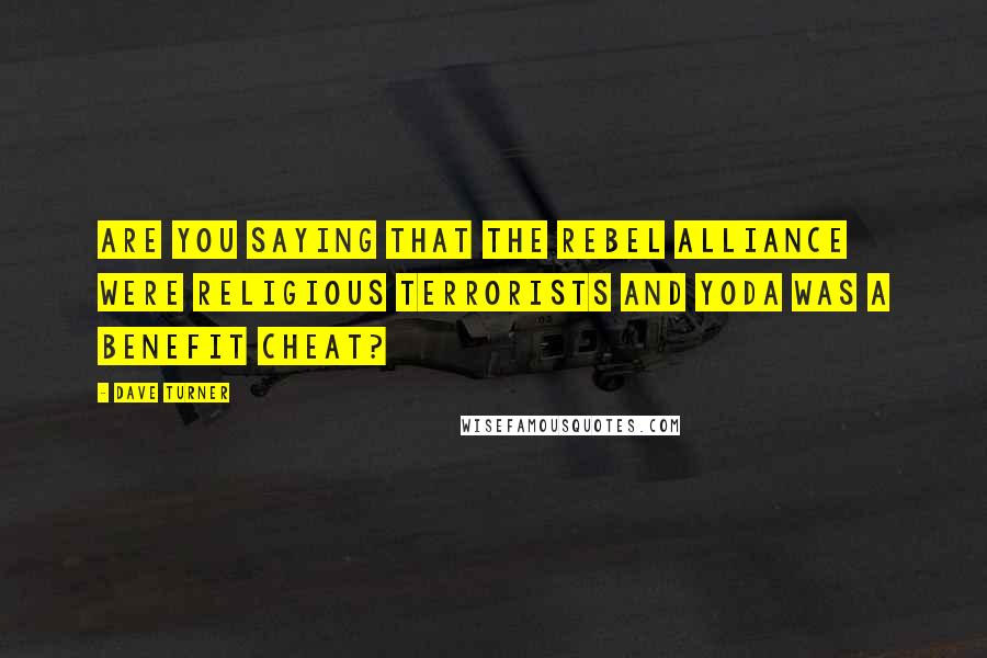 Dave Turner Quotes: Are you saying that the Rebel Alliance were religious terrorists and Yoda was a benefit cheat?