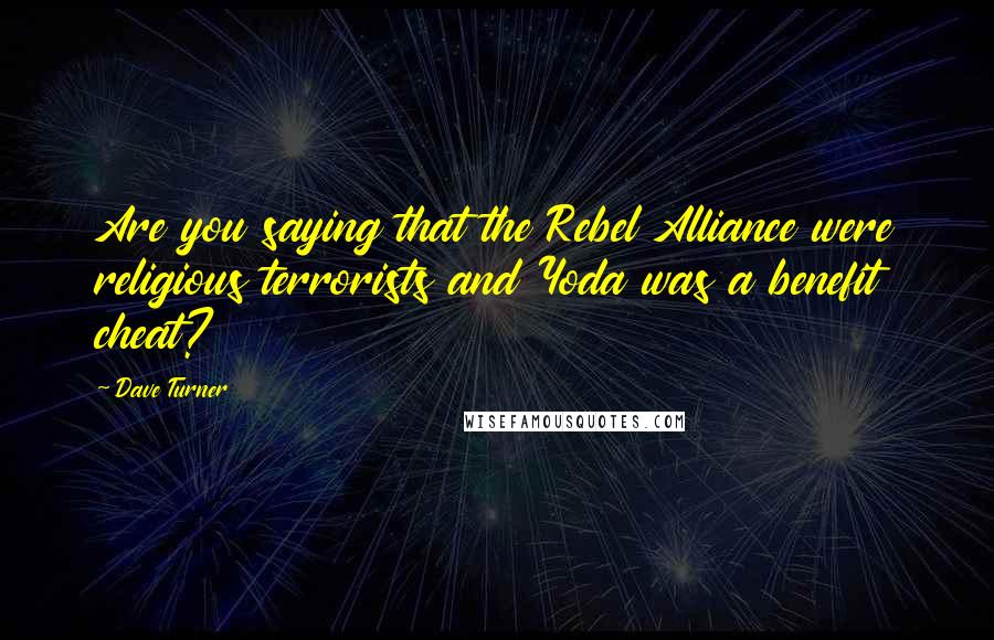 Dave Turner Quotes: Are you saying that the Rebel Alliance were religious terrorists and Yoda was a benefit cheat?
