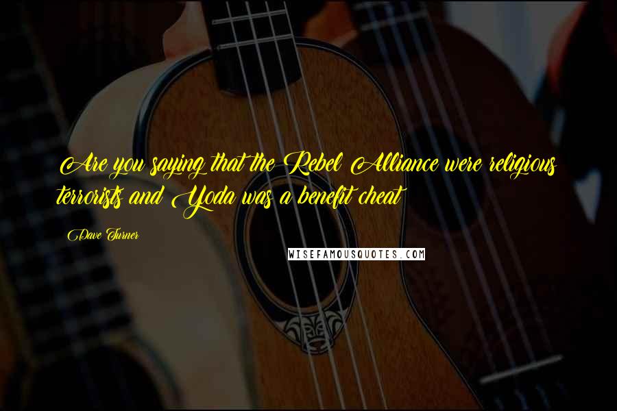 Dave Turner Quotes: Are you saying that the Rebel Alliance were religious terrorists and Yoda was a benefit cheat?