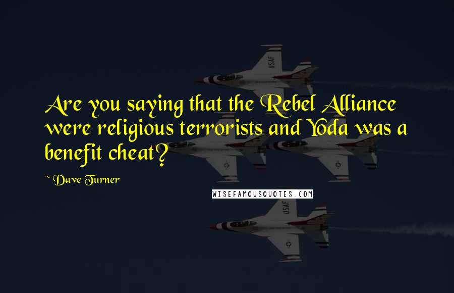 Dave Turner Quotes: Are you saying that the Rebel Alliance were religious terrorists and Yoda was a benefit cheat?