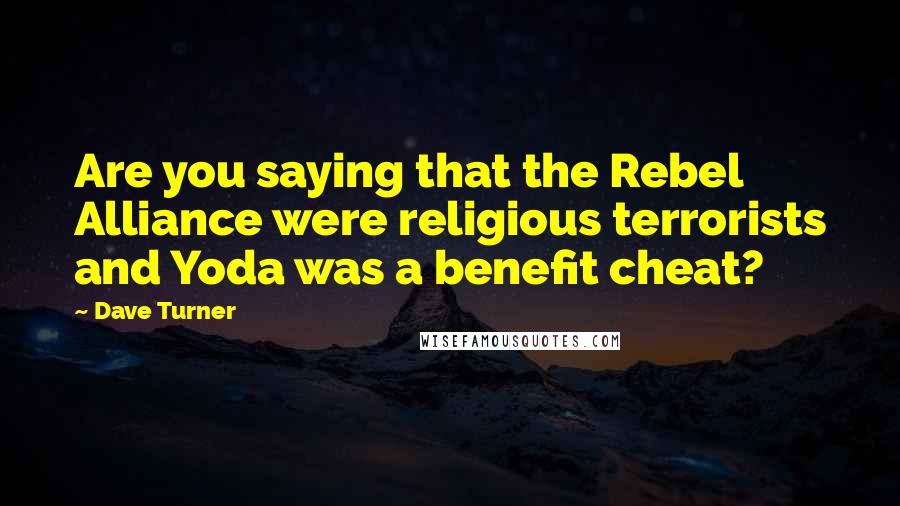 Dave Turner Quotes: Are you saying that the Rebel Alliance were religious terrorists and Yoda was a benefit cheat?