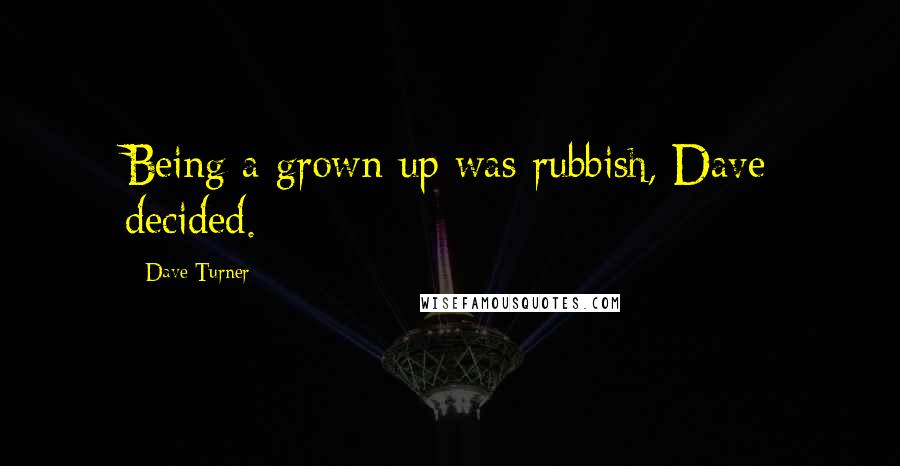 Dave Turner Quotes: Being a grown up was rubbish, Dave decided.