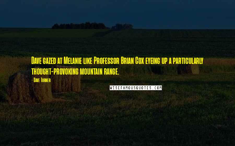 Dave Turner Quotes: Dave gazed at Melanie like Professor Brian Cox eyeing up a particularly thought-provoking mountain range.